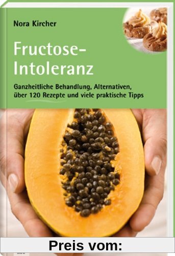 Fructose-Intoleranz: Ganzheitliche Behandlung, Alternativen, über 120 Rezepte und viele praktische Tipps