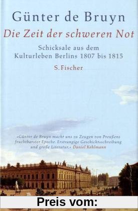 Die Zeit der schweren Not: Schicksale aus dem Kulturleben Berlins 1807 bis 1815: Schicksale aus dem Kulturleben Berlins 