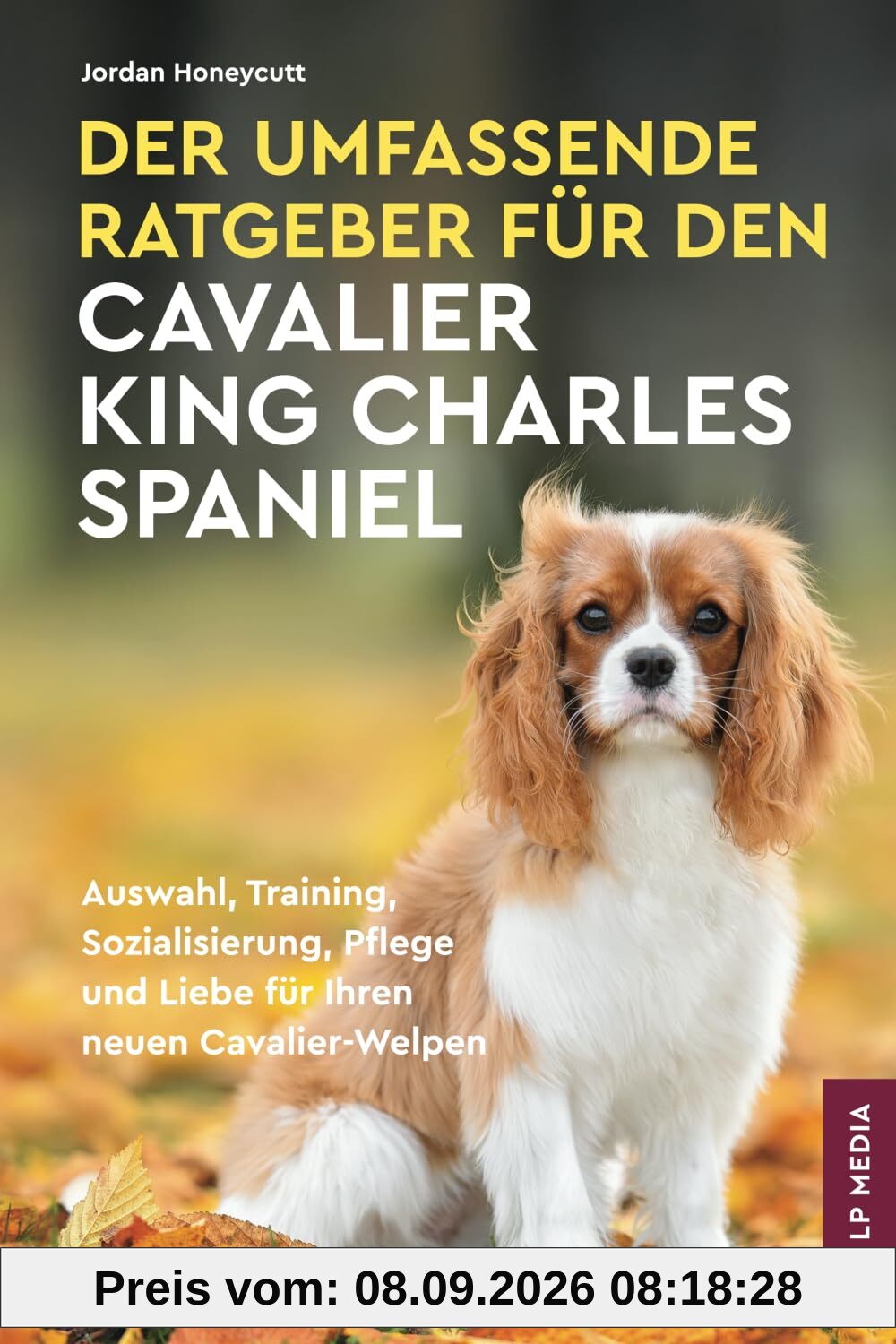 Der Umfassende Ratgeber Für Den Cavalier King Charles Spaniel: Auswahl, Training, Sozialisierung, Pflege und Liebe Für Ihren Neuen Cavalier-Welpen
