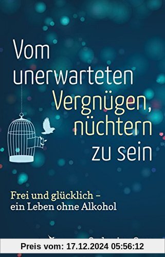 Vom unerwarteten Vergnügen, nüchtern zu sein: Frei und glücklich - ein Leben ohne Alkohol