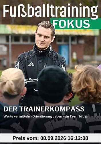 Fußballtraining Fokus: Der Trainerkompass – Werte vermitteln, Orientierung geben, ein Team bilden (fussballtraining Fokus: Eine Publikationsreihe des Deutschen Fußball-Bundes)