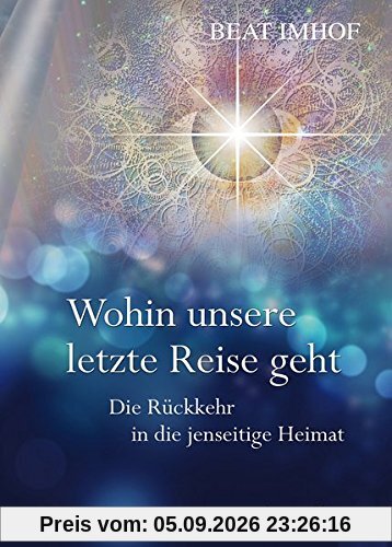 Wohin unsere letzte Reise geht: Die Rückkehr in die jenseitige Heimat