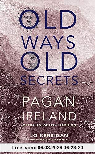 Jo Kerrigan Old Ways, Old Secrets, Pagan Ireland, Myth * Landscape * Tradition