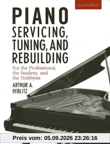 Piano Servicing, Tuning and Rebuilding: For the Professional, the Student and the Hobbyist