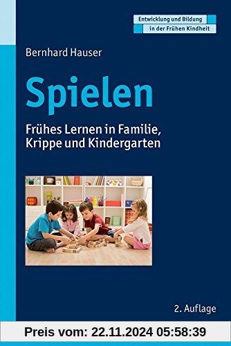 Spielen: Frühes Lernen in Familie, Krippe und Kindergarten (Entwicklung und Bildung in der Frühen Kindheit)