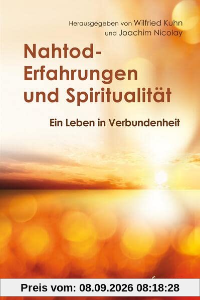 Nahtod-Erfahrungen und Spiritualität: Angstfrei sterben – hoffnungsvoll weitergehen