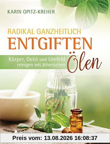 Radikal ganzheitlich entgiften: Körper, Geist und Umfeld reinigen mit ätherischen Ölen