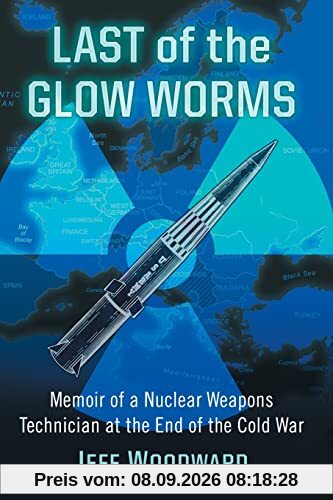 Last of the Glow Worms: Memoir of a Nuclear Weapons Technician at the End of the Cold War