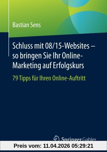Schluss mit 08/15-Websites - so bringen Sie Ihr Online-Marketing auf Erfolgskurs: 79 Tipps fur Ihren Online-Auftritt