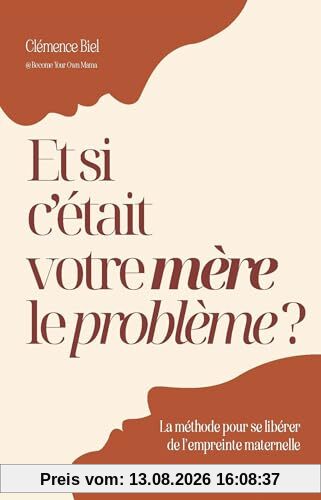 Et si c'était votre mère le problème ? : la méthode pour se libérer de l'empreinte maternelle