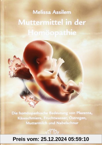 Muttermittel in der Homöopathie: Die homöopathische Bedeutung von Plazenta, Käseschmiere, Fruchtwasser, Östrogen, Mutter