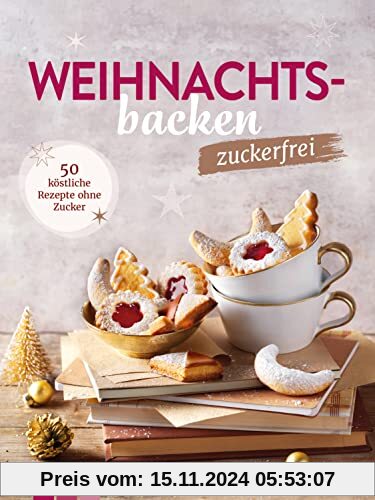 Weihnachtsbacken zuckerfrei: 50 köstliche Rezepte ohne Zucker | Plätzchen, Kekse, Törtchen & Kuchen