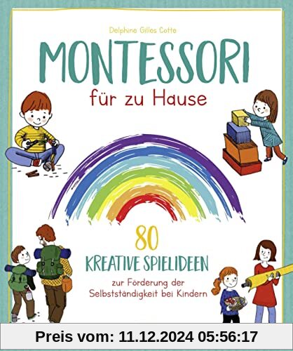 Montessori für zu Hause: 80 kreative Spielideen zur Förderung der Selbstständigkeit bei Kindern