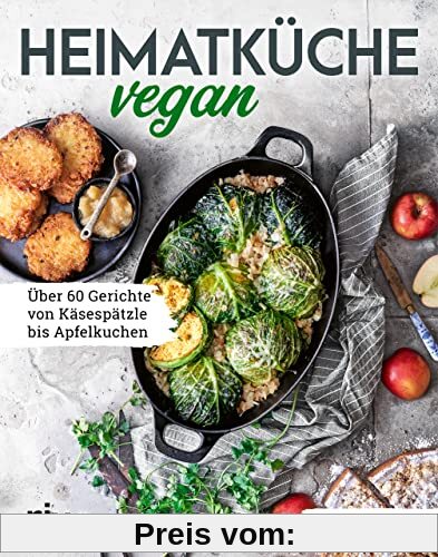 Heimatküche vegan: Über 60 Gerichte von Käsespätzle bis Apfelkuchen. Mit Klassikern aus der deutschen, österreichischen 