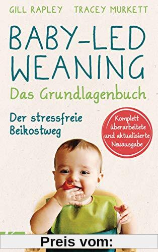 Baby-led Weaning - Das Grundlagenbuch: Der stressfreie Beikostweg. Komplett überarbeitete und aktualisierte Neuausgabe