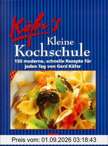 Käfers kleine Kochschule. 150 moderne, schnelle Rezepte für jeden Tag