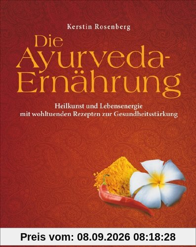 Die Ayurveda-Ernährung: Heilkunst und Lebensenergie mit wohltuenden Rezepten zur Gesundheitsstärkung