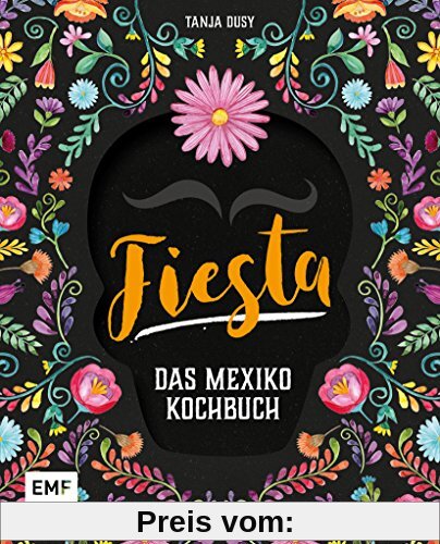 Fiesta – Das Mexiko-Kochbuch: Enchiladas, Tacos & Guacamole: Über 80 authentische Rezepte für zu Hause