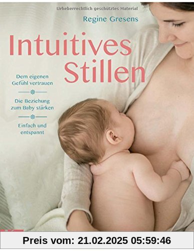 Intuitives Stillen: Einfach und entspannt - Dem eigenen Gefühl vertrauen - Die Beziehung zum Baby stärken