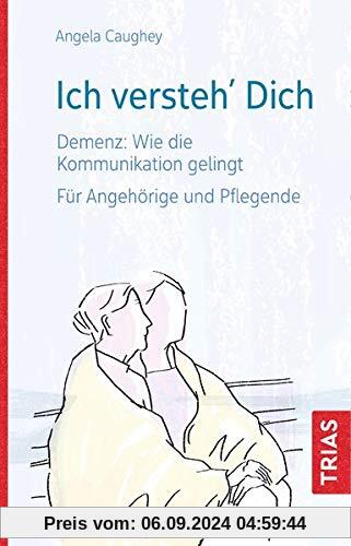 Ich versteh´ Dich: Demenz: Wie die Kommunikation gelingt. Für Angehörige und Pflegende