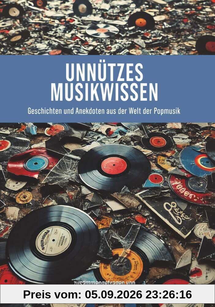 Unnützes Musikwissen: Geschichten und Anekdoten aus der Welt der Popmusik