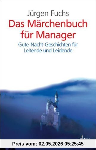 Das Märchenbuch für Manager: Gute-Nacht-Geschichten für Leitende und Leidende