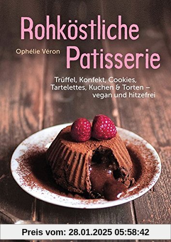 Rohköstliche Patisserie: Trüffel, Konfekt, Cookies, Tartelettes, Kuchen & Torten- vegan und hitzefrei