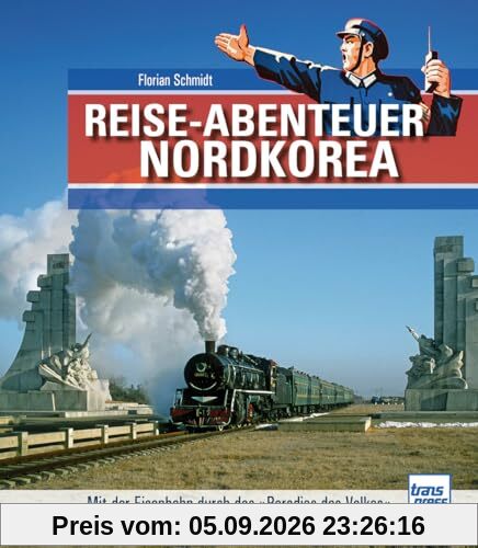 Reiseabenteuer Nordkorea. Eisenbahn-Bildband mit außergewöhnlichen Aufnahmen. Begegnungen mit Land, Leuten und Nordkoreas Eisenbahn-Raritäten: Mit der Eisenbahn durch das Paradies des Volkes