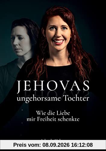Jehovas ungehorsame Tochter: Wie die Liebe mir Freiheit schenkte