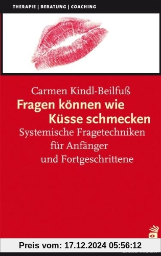 Fragen können wie Küsse schmecken: Systemische Fragetechniken für Anfänger und Fortgeschrittene