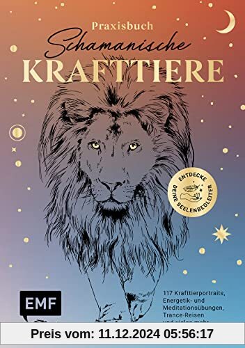 Praxisbuch Schamanische Krafttiere – Entdecke deine Seelenbegleiter: 117 Krafttierportraits, Energetik- und Meditationsü