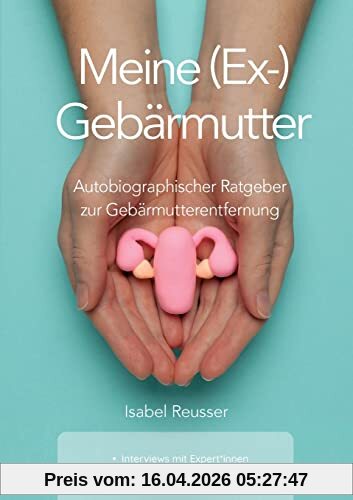 Meine (Ex-) Gebärmutter: Autobiographischer Ratgeber zur Gebärmutterentfernung
