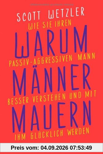 Warum Männer mauern: Wie Sie Ihren passiv-aggressiven Mann besser verstehen und mit ihm glücklich werden