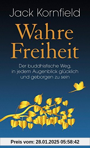 Wahre Freiheit: Der buddhistische Weg, in jedem Augenblick glücklich und geborgen zu sein