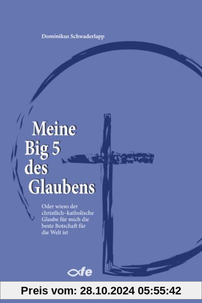 Meine Big 5 des Glaubens: Oder wieso der christlich-katholische Glaube für mich die beste Botschaft für die Welt ist