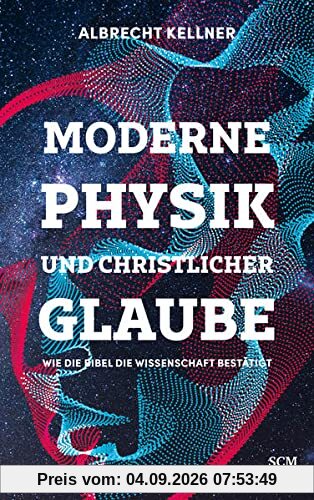 Moderne Physik und christlicher Glaube: Wie die Bibel die Wissenschaft bestätigt