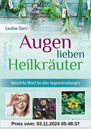 Augen lieben Heilkräuter: Heilpflanzen-Tipps nach Maria Treben und der heiligen Hildegard für alle Augenerkrankungen