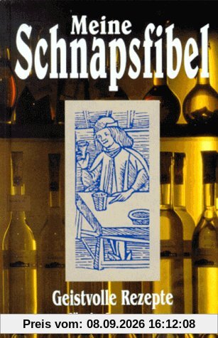 Meine Schnapsfibel. Geistvolle Rezepte für jedermann