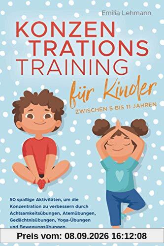 Konzentrationstraining für Kinder zwischen 5 bis 11 Jahren: 50 spaßige Aktivitäten, um die Konzentration zu verbessern durch Achtsamkeitsübungen, Atemübungen, Gedächtnisübungen und Yoga-Übungen