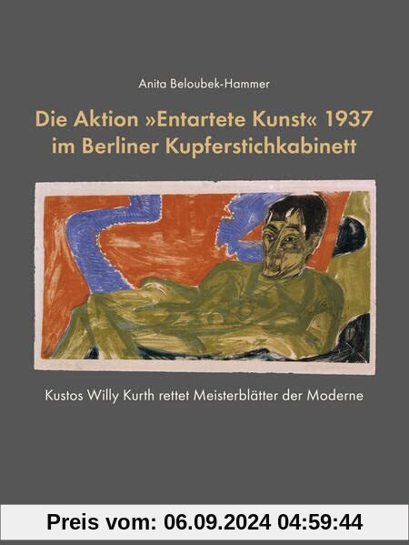 Die Aktion »Entartete Kunst« 1937 im Berliner Kupferstichkabinett: Kustos Willy Kurth rettet Meisterblätter der Moderne