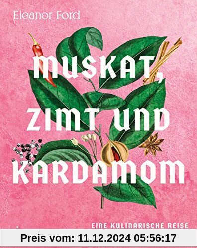 Muskat, Zimt und Kardamom: Eine kulinarische Reise entlang der alten Gewürzroute. Von Asien über den indischen Ozean bis