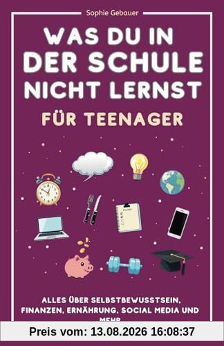 Was du in der Schule nicht lernst (für Teenager): Alles über Selbstbewusstsein, Finanzen, Ernährung, Social Media und mehr
