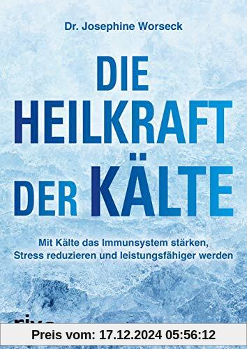 Die Heilkraft der Kälte: Mit Kälte das Immunsystem stärken, Stress reduzieren und leistungsfähiger werden