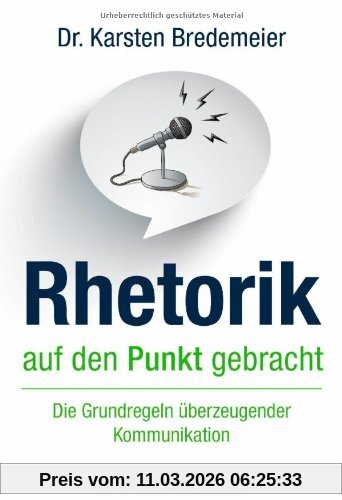 Dr. Karsten Bredemeier Rhetorik Auf Den Punkt Gebracht, Die Grundregeln überzeugender Kommunikation