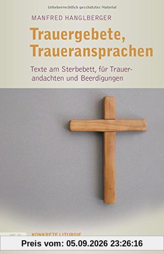 Trauergebete, Traueransprachen: Texte am Sterbebett, für Trauerandachten und Beerdigungen (Konkrete Liturgie)