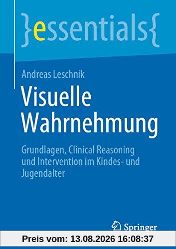 Visuelle Wahrnehmung: Grundlagen, Clinical Reasoning und Intervention im Kindes- und Jugendalter (essentials)