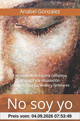 No soy yo: Entendiendo el trauma complejo, el apego, y la disociación: una guía para pacientes