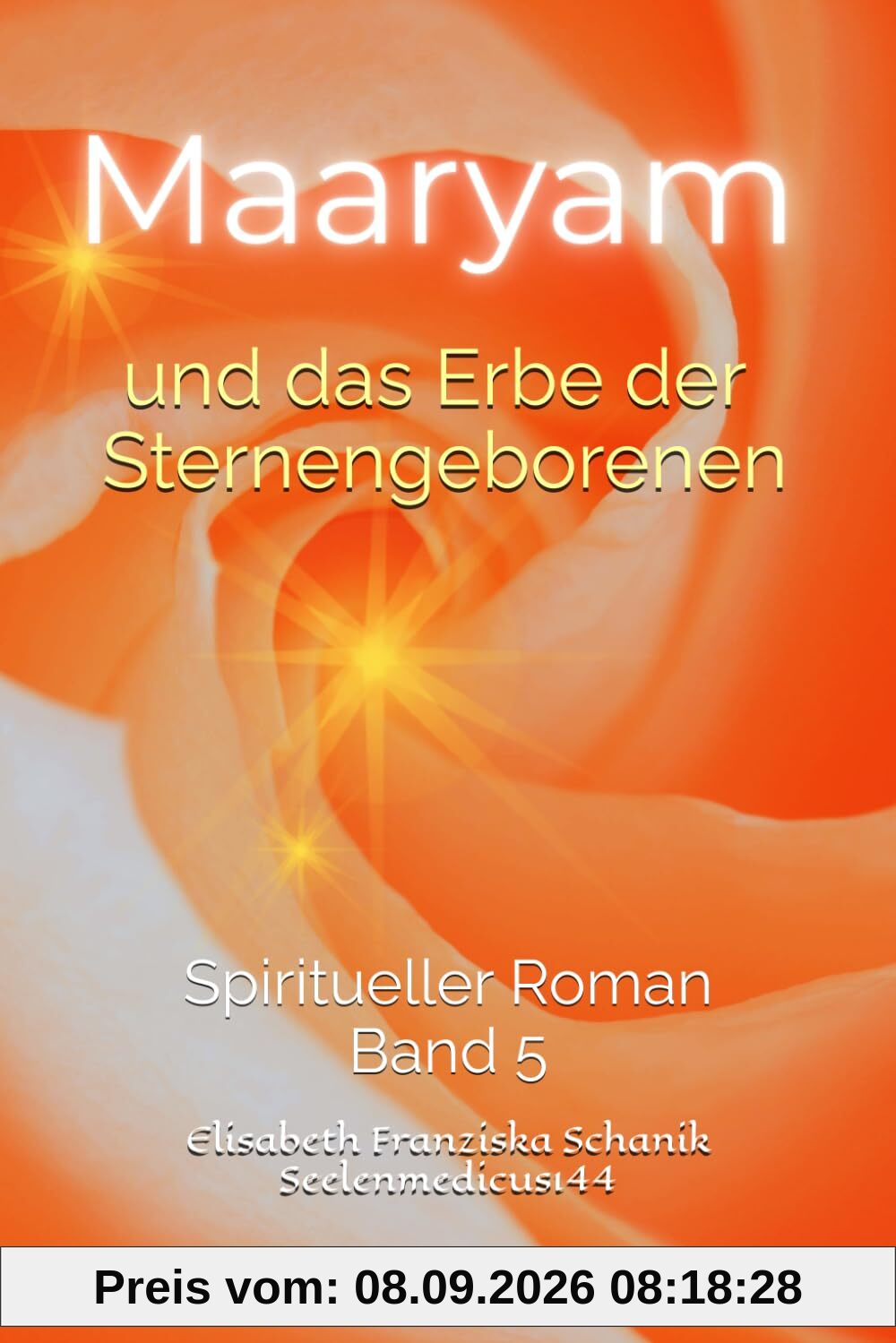 Maaryam und das Erbe der Sternengeborenen: Neue Wege für die Befreiung der Seele - Selbstheilungskräfte aktivierend (Sternenmedizin, Band 5)