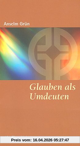 Glauben als Umdeuten. Glauben - lieben - loben