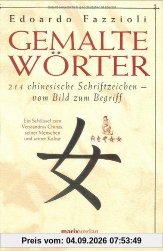 Gemalte Wörter: 214 chinesische Schriftzeichen - Vom Bild zum Begriff. Ein Schlüssel zum Verständnis Chinas, seiner Menschen und seiner Kultur